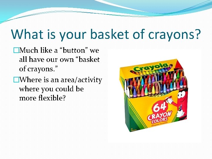 What is your basket of crayons? �Much like a “button” we all have our