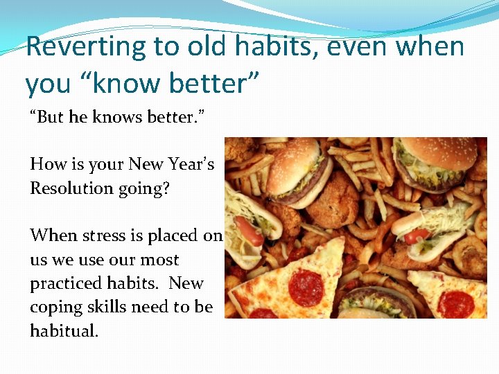 Reverting to old habits, even when you “know better” “But he knows better. ”