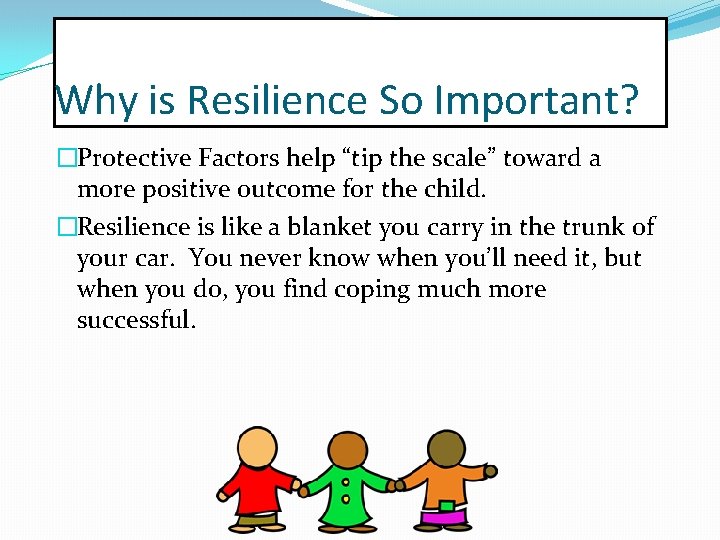 Why is Resilience So Important? �Protective Factors help “tip the scale” toward a more