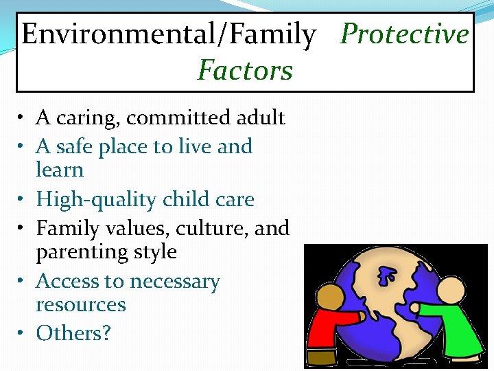 Environmental/Family Protective Factors • A caring, committed adult • A safe place to live