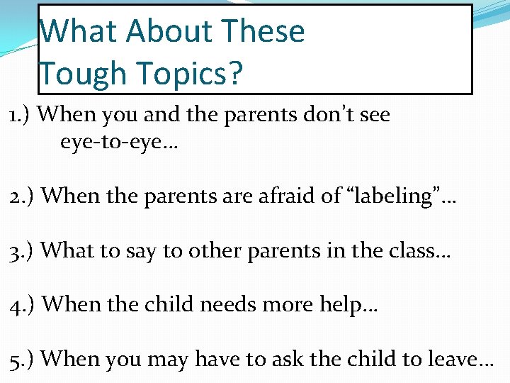 What About These Tough Topics? 1. ) When you and the parents don’t see