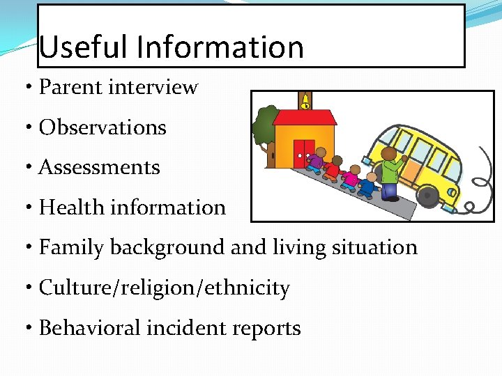 Useful Information • Parent interview • Observations • Assessments • Health information • Family