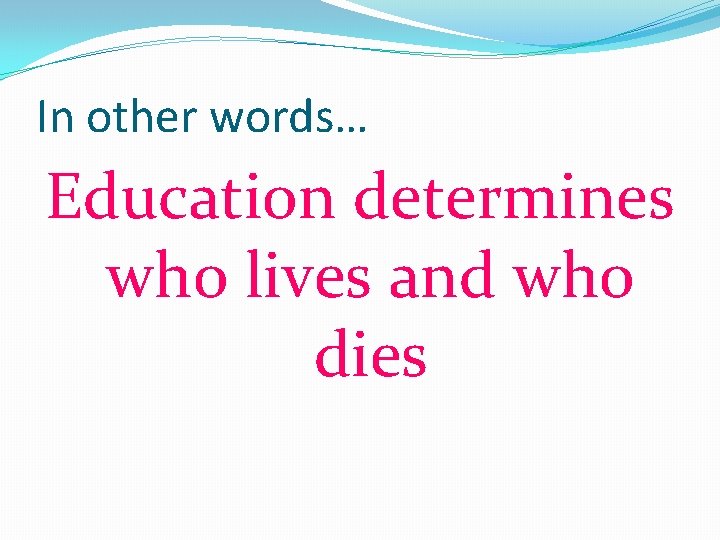 In other words… Education determines who lives and who dies 