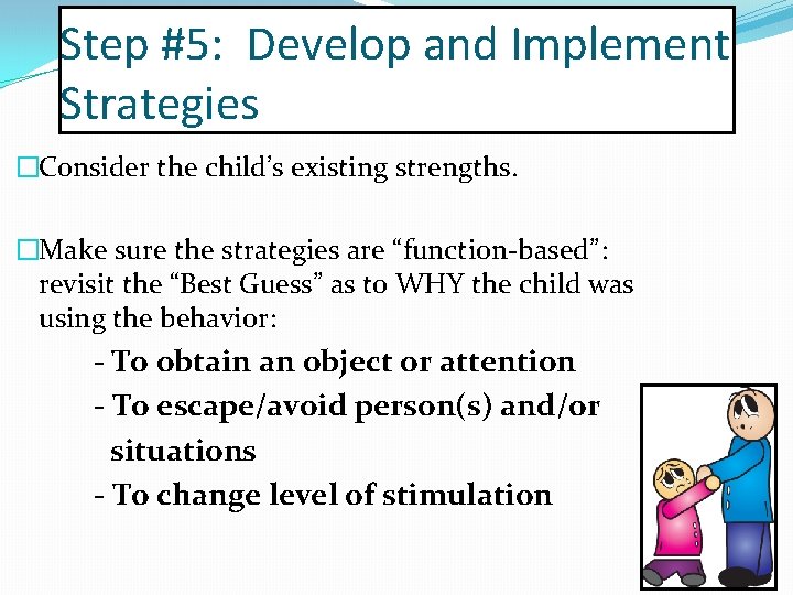 Step #5: Develop and Implement Strategies �Consider the child’s existing strengths. �Make sure the