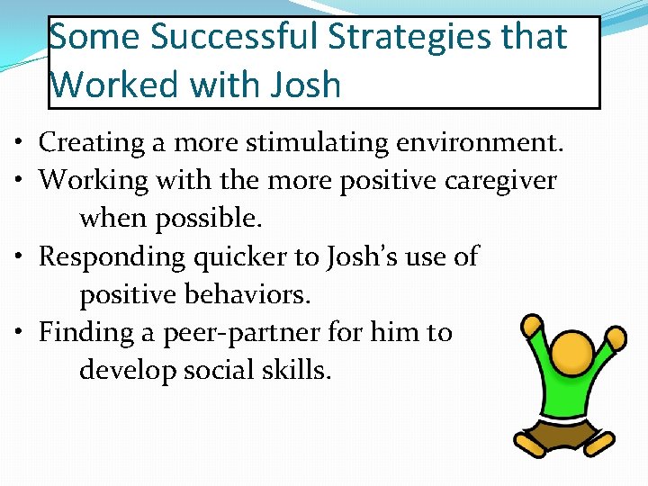 Some Successful Strategies that Worked with Josh • Creating a more stimulating environment. •