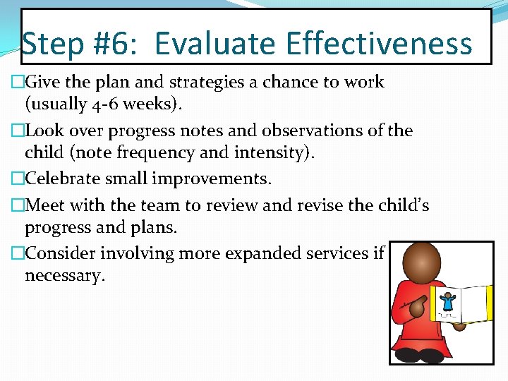 Step #6: Evaluate Effectiveness �Give the plan and strategies a chance to work (usually