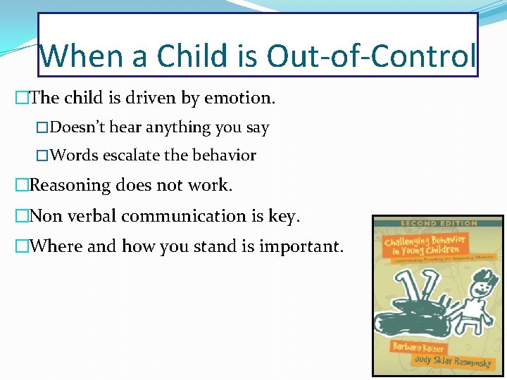 When a Child is Out-of-Control �The child is driven by emotion. �Doesn’t hear anything