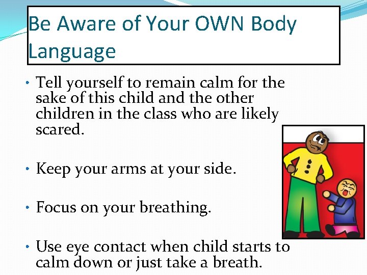 Be Aware of Your OWN Body Language • Tell yourself to remain calm for