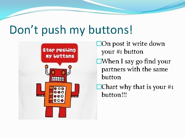 Don’t push my buttons! �On post it write down your #1 button �When I