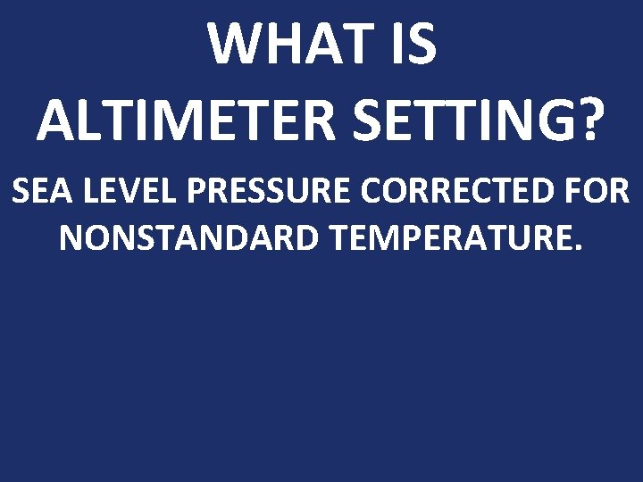 WHAT IS ALTIMETER SETTING? SEA LEVEL PRESSURE CORRECTED FOR NONSTANDARD TEMPERATURE. 