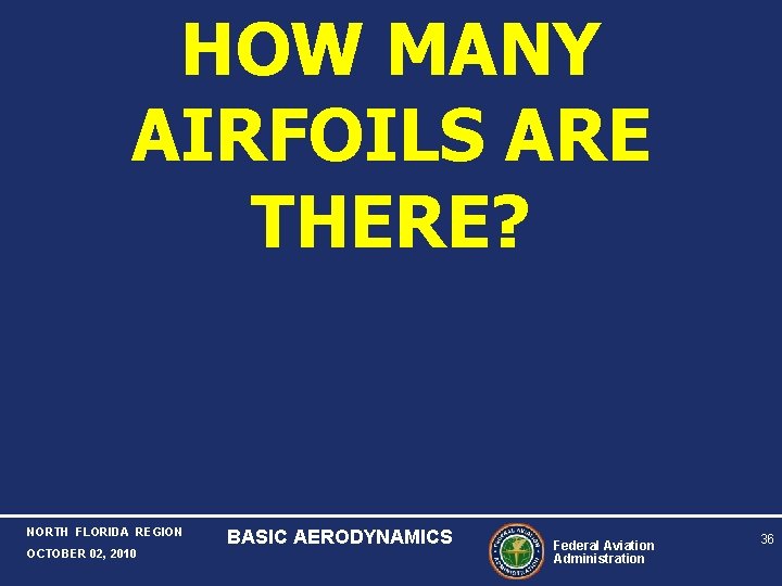 HOW MANY AIRFOILS ARE THERE? NORTH FLORIDA REGION OCTOBER 02, 2010 BASIC AERODYNAMICS Federal HOW MANY AIRFOILS ARE THERE? NORTH FLORIDA REGION OCTOBER 02, 2010 BASIC AERODYNAMICS Federal