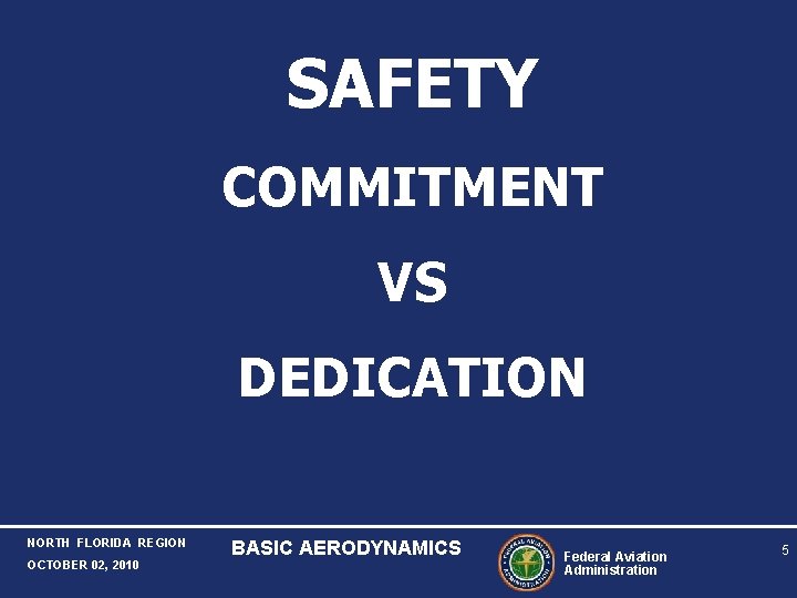SAFETY COMMITMENT VS DEDICATION NORTH FLORIDA REGION OCTOBER 02, 2010 BASIC AERODYNAMICS Federal Aviation SAFETY COMMITMENT VS DEDICATION NORTH FLORIDA REGION OCTOBER 02, 2010 BASIC AERODYNAMICS Federal Aviation
