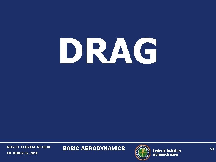 DRAG NORTH FLORIDA REGION OCTOBER 02, 2010 BASIC AERODYNAMICS Federal Aviation Administration 53 DRAG NORTH FLORIDA REGION OCTOBER 02, 2010 BASIC AERODYNAMICS Federal Aviation Administration 53