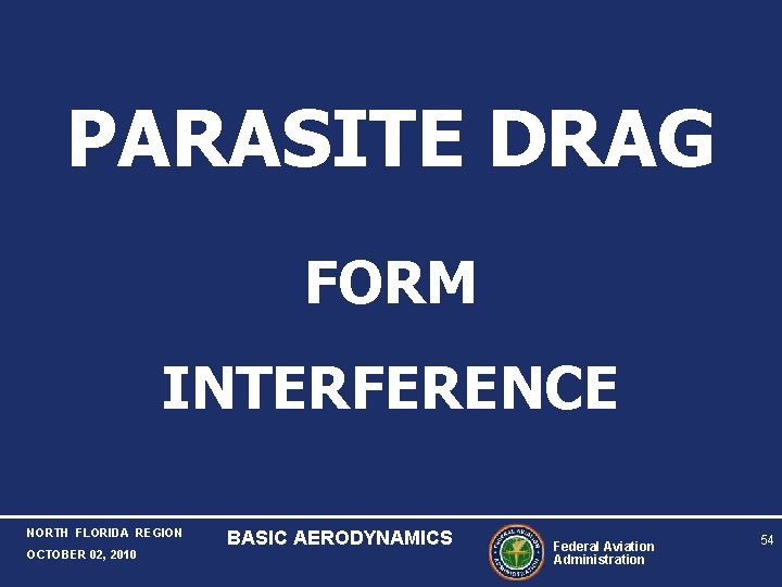 PARASITE DRAG FORM INTERFERENCE NORTH FLORIDA REGION OCTOBER 02, 2010 BASIC AERODYNAMICS Federal Aviation