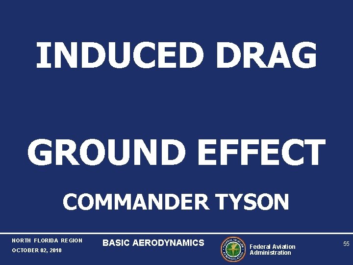 INDUCED DRAG GROUND EFFECT COMMANDER TYSON NORTH FLORIDA REGION OCTOBER 02, 2010 BASIC AERODYNAMICS INDUCED DRAG GROUND EFFECT COMMANDER TYSON NORTH FLORIDA REGION OCTOBER 02, 2010 BASIC AERODYNAMICS