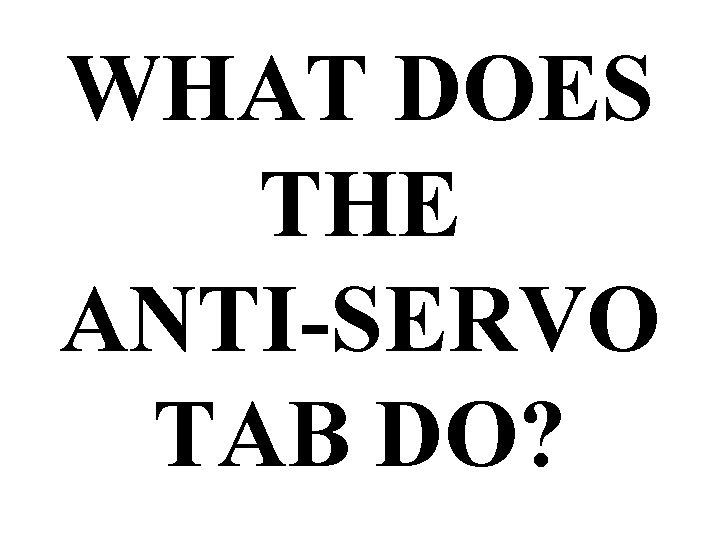 WHAT DOES THE ANTI-SERVO TAB DO? WHAT DOES THE ANTI-SERVO TAB DO?