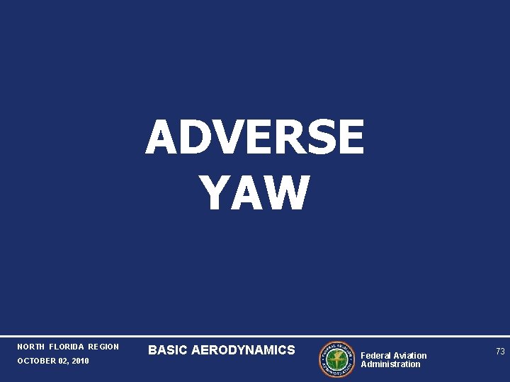 ADVERSE YAW NORTH FLORIDA REGION OCTOBER 02, 2010 BASIC AERODYNAMICS Federal Aviation Administration 73 ADVERSE YAW NORTH FLORIDA REGION OCTOBER 02, 2010 BASIC AERODYNAMICS Federal Aviation Administration 73