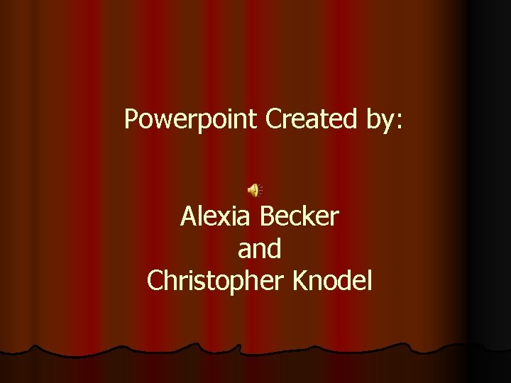 Powerpoint Created by: Alexia Becker and Christopher Knodel 