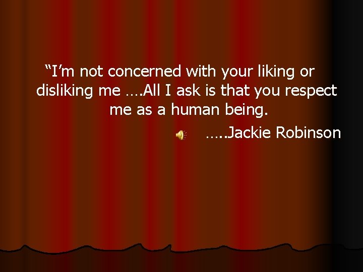 “I’m not concerned with your liking or disliking me …. All I ask is