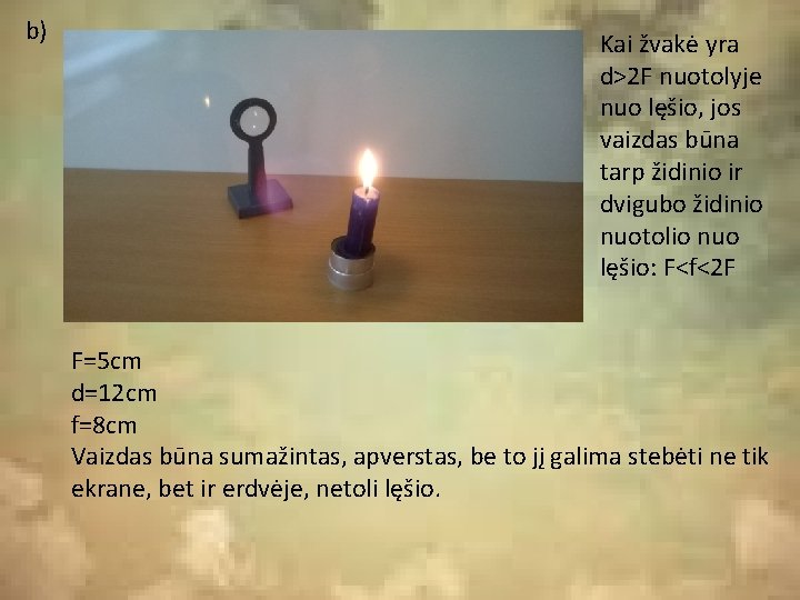 b) Kai žvakė yra d>2 F nuotolyje nuo lęšio, jos vaizdas būna tarp židinio