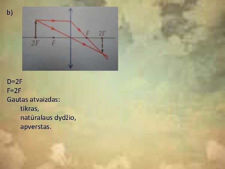 b) D=2 F F=2 F Gautas atvaizdas: tikras, natūralaus dydžio, apverstas. b) D=2 F F=2 F Gautas atvaizdas: tikras, natūralaus dydžio, apverstas.