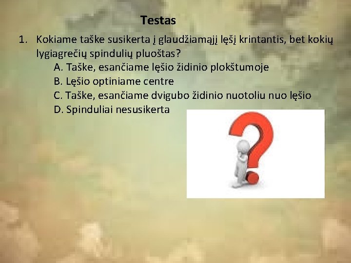 Testas 1. Kokiame taške susikerta į glaudžiamąjį lęšį krintantis, bet kokių lygiagrečių spindulių pluoštas?