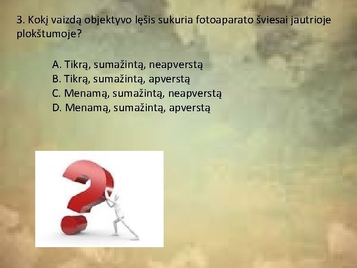 3. Kokį vaizdą objektyvo lęšis sukuria fotoaparato šviesai jautrioje plokštumoje? A. Tikrą, sumažintą, neapverstą 3. Kokį vaizdą objektyvo lęšis sukuria fotoaparato šviesai jautrioje plokštumoje? A. Tikrą, sumažintą, neapverstą