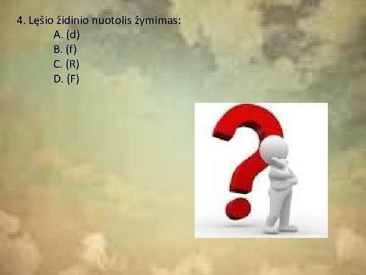 4. Lęšio židinio nuotolis žymimas: A. (d) B. (f) C. (R) D. (F) 