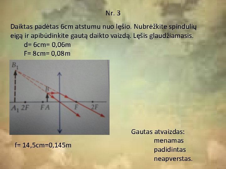 Nr. 3 Daiktas padėtas 6 cm atstumu nuo lęšio. Nubrėžkite spindulių eigą ir apibūdinkite