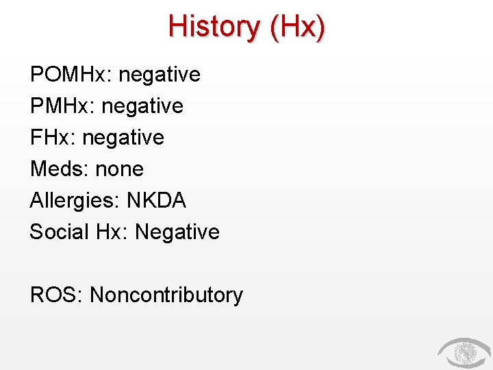 History (Hx) POMHx: negative PMHx: negative FHx: negative Meds: none Allergies: NKDA Social Hx: