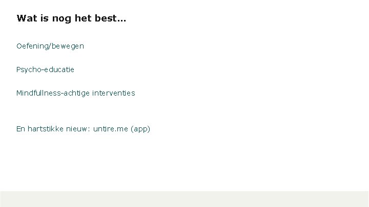 Wat is nog het best… Oefening/bewegen Psycho-educatie Mindfullness-achtige interventies En hartstikke nieuw: untire. me