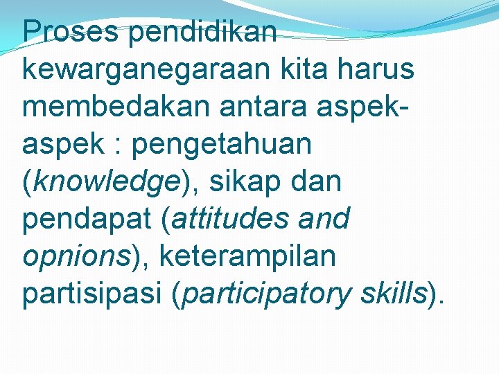 Proses pendidikan kewarganegaraan kita harus membedakan antara aspek : pengetahuan (knowledge), sikap dan pendapat