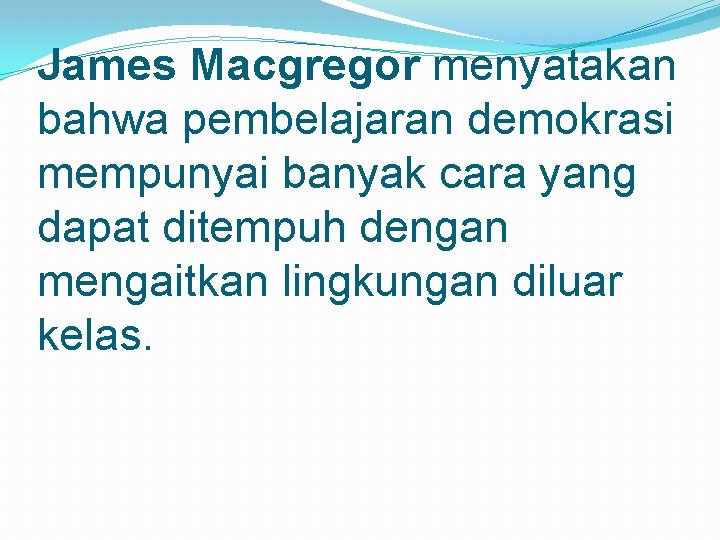 James Macgregor menyatakan bahwa pembelajaran demokrasi mempunyai banyak cara yang dapat ditempuh dengan mengaitkan