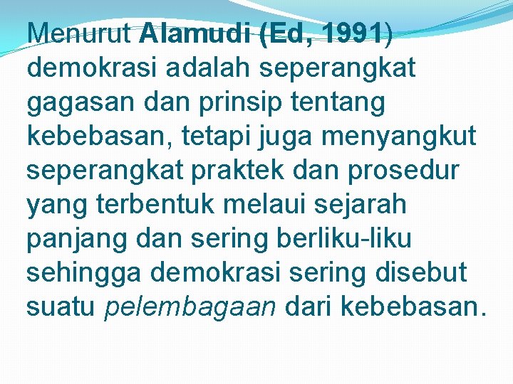 Menurut Alamudi (Ed, 1991) demokrasi adalah seperangkat gagasan dan prinsip tentang kebebasan, tetapi juga