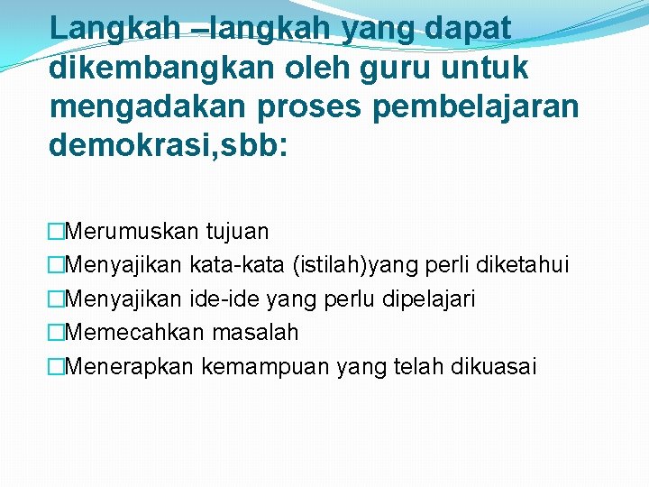 Langkah –langkah yang dapat dikembangkan oleh guru untuk mengadakan proses pembelajaran demokrasi, sbb: �Merumuskan