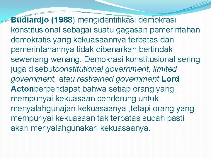 Budiardjo (1988) mengidentifikasi demokrasi konstitusional sebagai suatu gagasan pemerintahan demokratis yang kekuasaannya terbatas dan