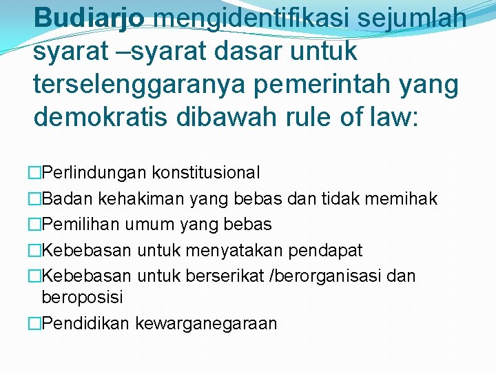 Budiarjo mengidentifikasi sejumlah syarat –syarat dasar untuk terselenggaranya pemerintah yang demokratis dibawah rule of