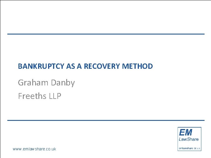 BANKRUPTCY AS A RECOVERY METHOD Graham Danby Freeths LLP www. emlawshare. co. uk 