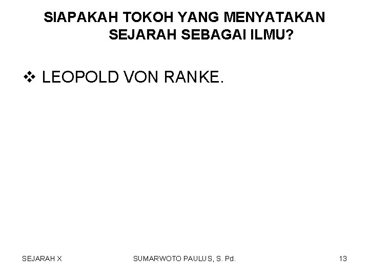 SIAPAKAH TOKOH YANG MENYATAKAN SEJARAH SEBAGAI ILMU? v LEOPOLD VON RANKE. SEJARAH X SUMARWOTO