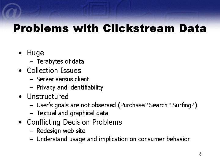 Problems with Clickstream Data • Huge – Terabytes of data • Collection Issues –