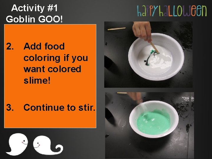 Activity #1 Goblin GOO! 2. Add food coloring if you want colored slime! 3.