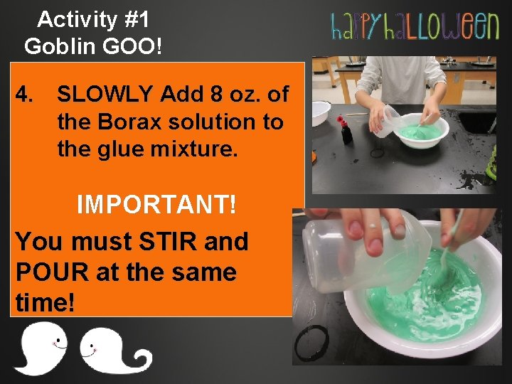 Activity #1 Goblin GOO! 4. SLOWLY Add 8 oz. of the Borax solution to