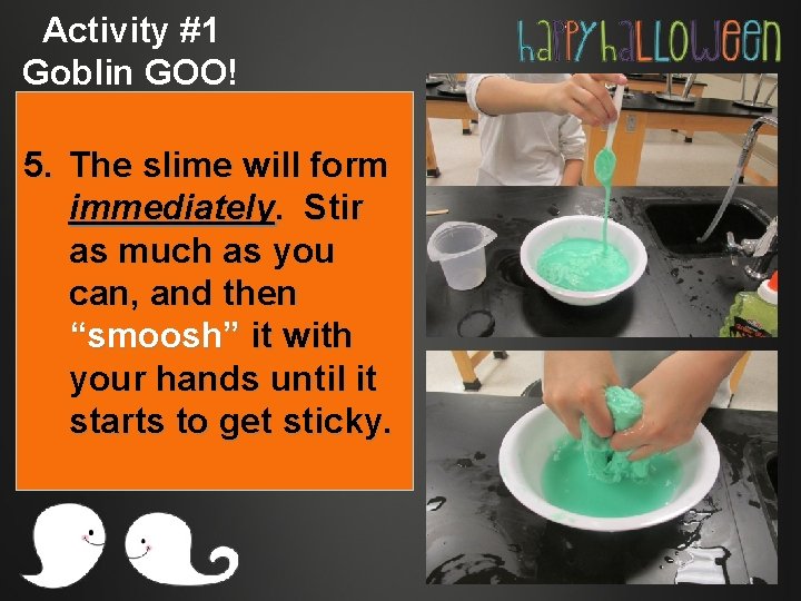 Activity #1 Goblin GOO! 5. The slime will form immediately. Stir as much as