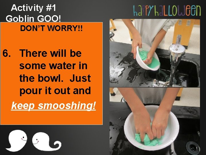 Activity #1 Goblin GOO! DON’T WORRY!! 6. There will be some water in the