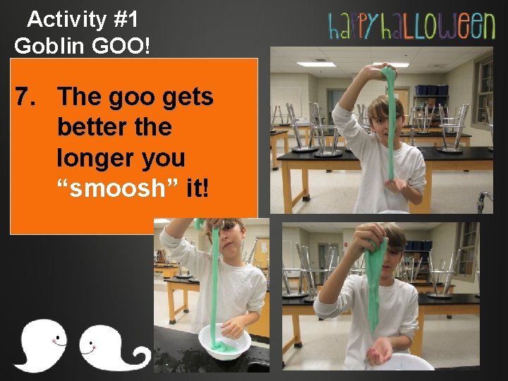 Activity #1 Goblin GOO! 7. The goo gets better the longer you “smoosh” it!