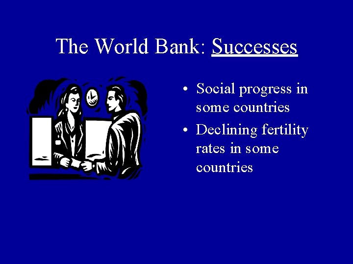 The World Bank: Successes • Social progress in some countries • Declining fertility rates