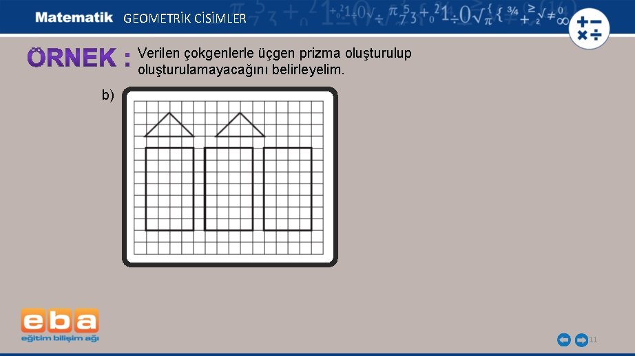 GEOMETRİK CİSİMLER Verilen çokgenlerle üçgen prizma oluşturulup oluşturulamayacağını belirleyelim. b) 11 