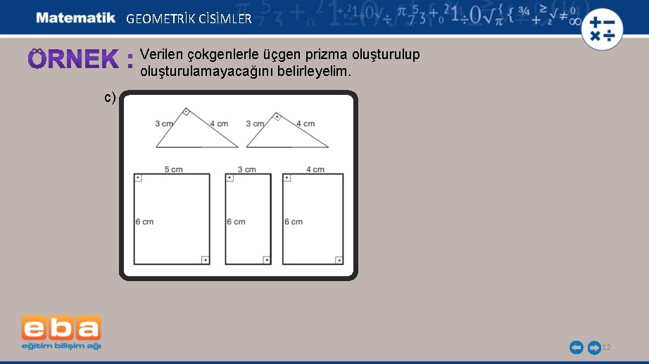 GEOMETRİK CİSİMLER Verilen çokgenlerle üçgen prizma oluşturulup oluşturulamayacağını belirleyelim. c) 12 