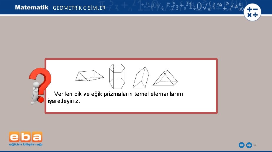 GEOMETRİK CİSİMLER Verilen dik ve eğik prizmaların temel elemanlarını işaretleyiniz. 14 