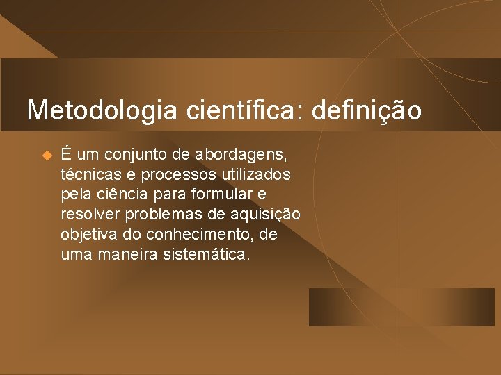 Metodologia científica: definição u É um conjunto de abordagens, técnicas e processos utilizados pela